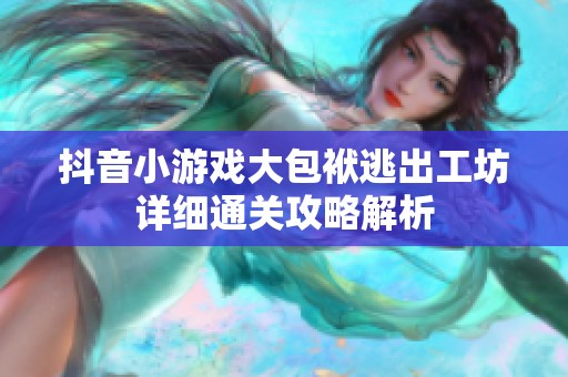 抖音小游戏大包袱逃出工坊详细通关攻略解析