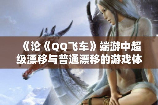 《论《QQ飞车》端游中超级漂移与普通漂移的游戏体验差异》