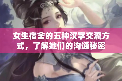 女生宿舍的五种汉字交流方式，了解她们的沟通秘密