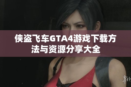 侠盗飞车GTA4游戏下载方法与资源分享大全