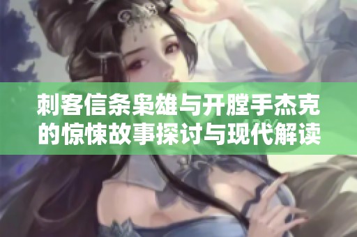 刺客信条枭雄与开膛手杰克的惊悚故事探讨与现代解读