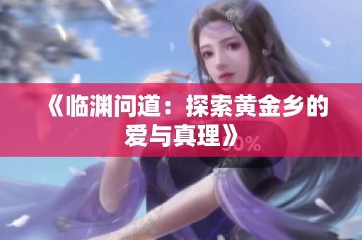 《临渊问道：探索黄金乡的爱与真理》