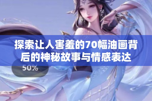 探索让人害羞的70幅油画背后的神秘故事与情感表达