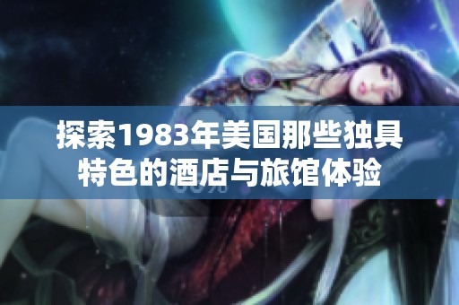 探索1983年美国那些独具特色的酒店与旅馆体验