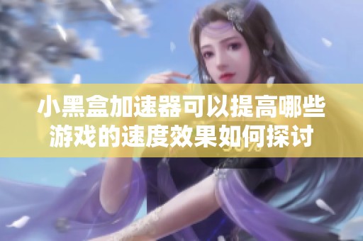 小黑盒加速器可以提高哪些游戏的速度效果如何探讨