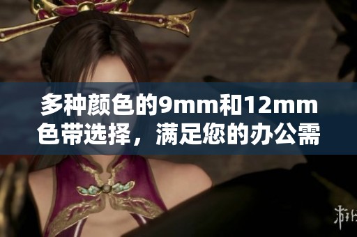 多种颜色的9mm和12mm色带选择，满足您的办公需求