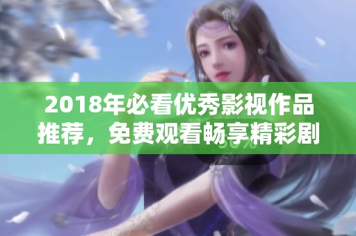 2018年必看优秀影视作品推荐，免费观看畅享精彩剧情