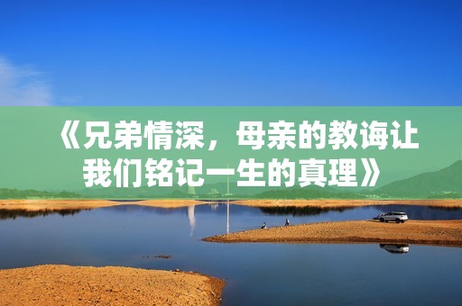 《兄弟情深，母亲的教诲让我们铭记一生的真理》