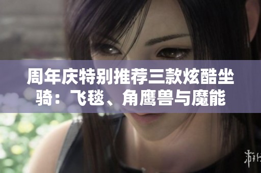 周年庆特别推荐三款炫酷坐骑：飞毯、角鹰兽与魔能