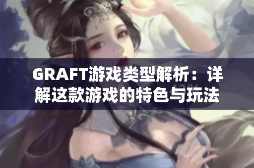 GRAFT游戏类型解析：详解这款游戏的特色与玩法