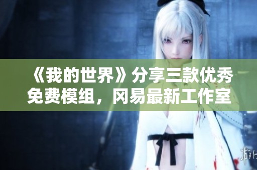 《我的世界》分享三款优秀免费模组，冈易最新工作室推荐