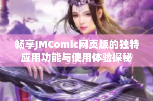 畅享JMComic网页版的独特应用功能与使用体验探秘