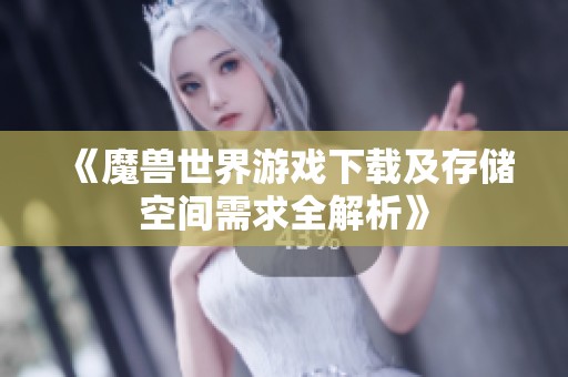 《魔兽世界游戏下载及存储空间需求全解析》