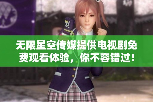 无限星空传媒提供电视剧免费观看体验，你不容错过！