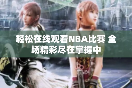 轻松在线观看NBA比赛 全场精彩尽在掌握中