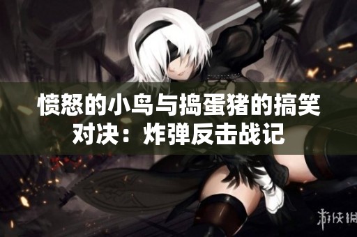 愤怒的小鸟与捣蛋猪的搞笑对决：炸弹反击战记