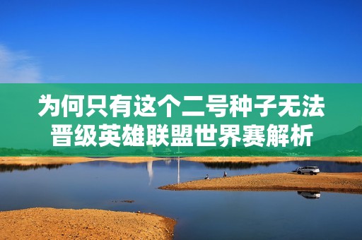为何只有这个二号种子无法晋级英雄联盟世界赛解析