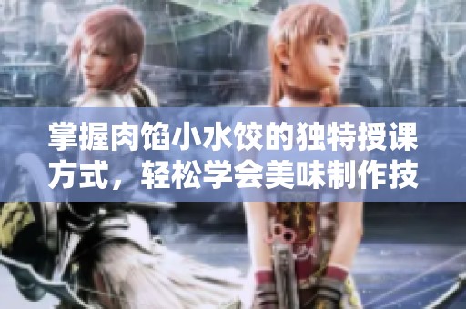 掌握肉馅小水饺的独特授课方式，轻松学会美味制作技巧
