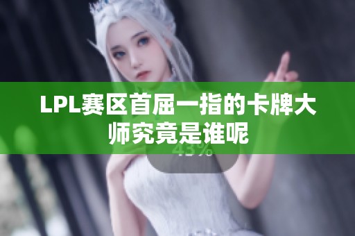 LPL赛区首屈一指的卡牌大师究竟是谁呢