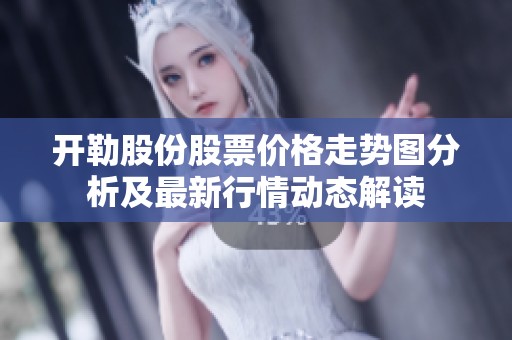 开勒股份股票价格走势图分析及最新行情动态解读