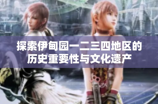 探索伊甸园一二三四地区的历史重要性与文化遗产
