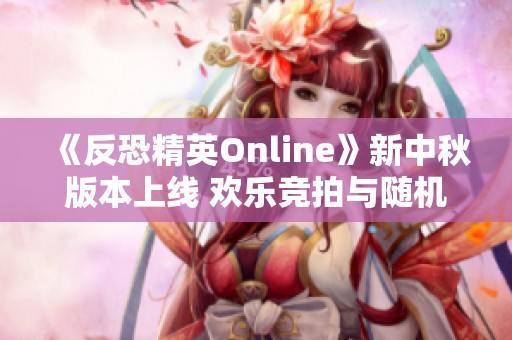 《反恐精英Online》新中秋版本上线 欢乐竞拍与随机生化齐来袭