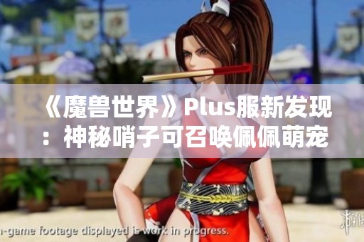《魔兽世界》Plus服新发现：神秘哨子可召唤佩佩萌宠