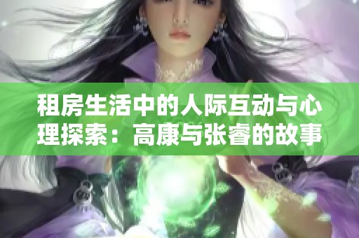 租房生活中的人际互动与心理探索：高康与张睿的故事