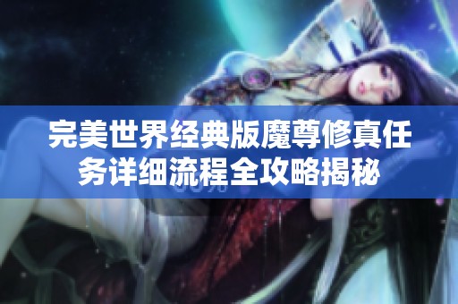 完美世界经典版魔尊修真任务详细流程全攻略揭秘