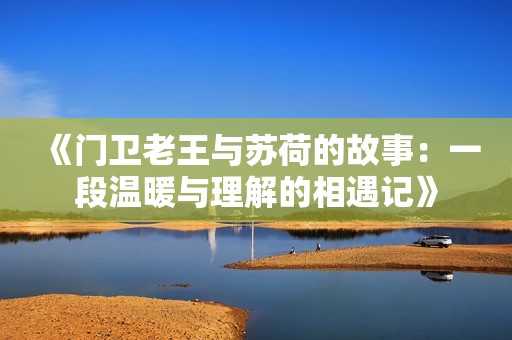 《门卫老王与苏荷的故事：一段温暖与理解的相遇记》