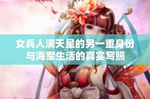 女兵人满天星的另一重身份与海军生活的真实写照