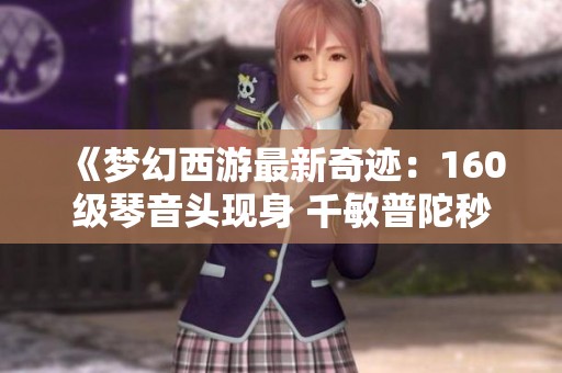 《梦幻西游最新奇迹：160级琴音头现身 千敏普陀秒伤到底有多强》