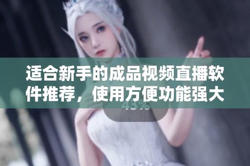 适合新手的成品视频直播软件推荐，使用方便功能强大