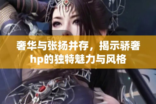 奢华与张扬并存，揭示骄奢hp的独特魅力与风格