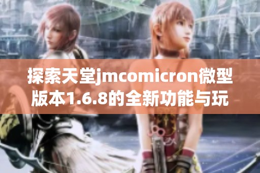 探索天堂jmcomicron微型版本1.6.8的全新功能与玩法分析