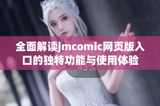 全面解读jmcomic网页版入口的独特功能与使用体验