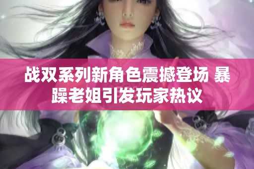 战双系列新角色震撼登场 暴躁老姐引发玩家热议