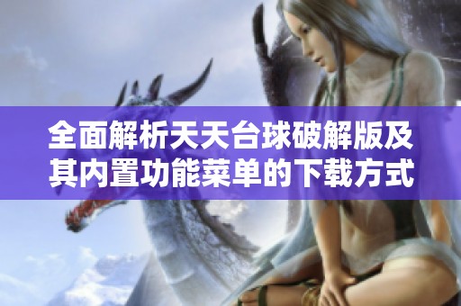 全面解析天天台球破解版及其内置功能菜单的下载方式