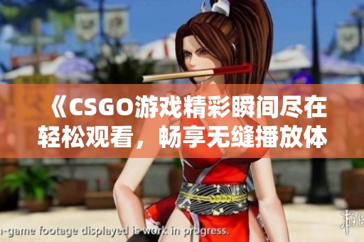 《CSGO游戏精彩瞬间尽在轻松观看，畅享无缝播放体验》