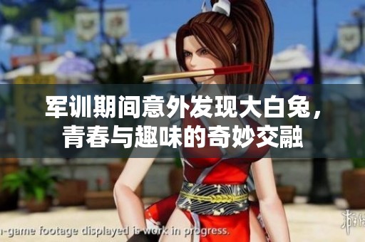 军训期间意外发现大白兔，青春与趣味的奇妙交融