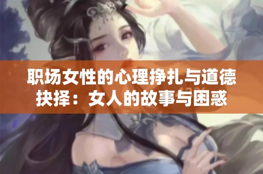 职场女性的心理挣扎与道德抉择：女人的故事与困惑