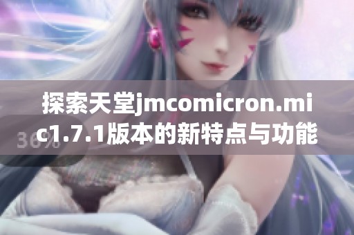 探索天堂jmcomicron.mic1.7.1版本的新特点与功能分析