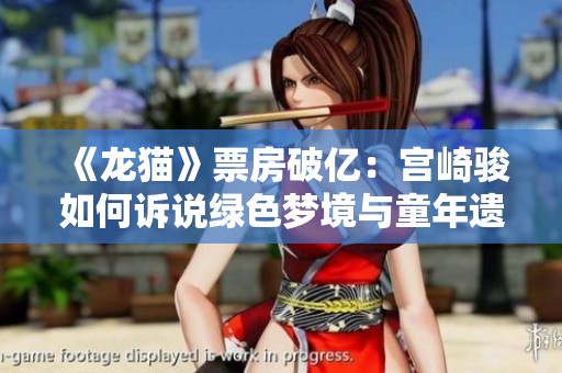 《龙猫》票房破亿：宫崎骏如何诉说绿色梦境与童年遗失
