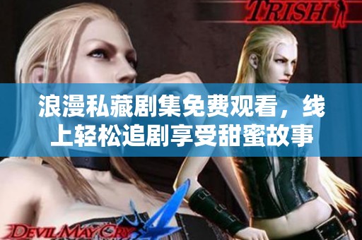 浪漫私藏剧集免费观看，线上轻松追剧享受甜蜜故事