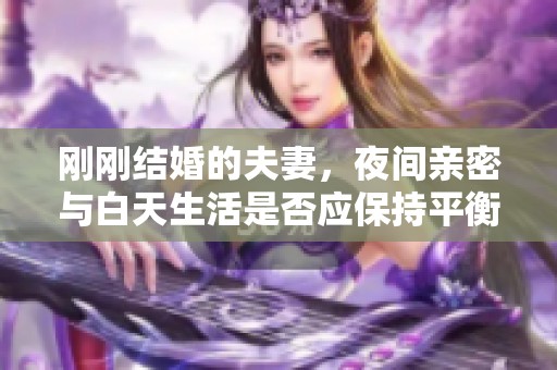 刚刚结婚的夫妻，夜间亲密与白天生活是否应保持平衡