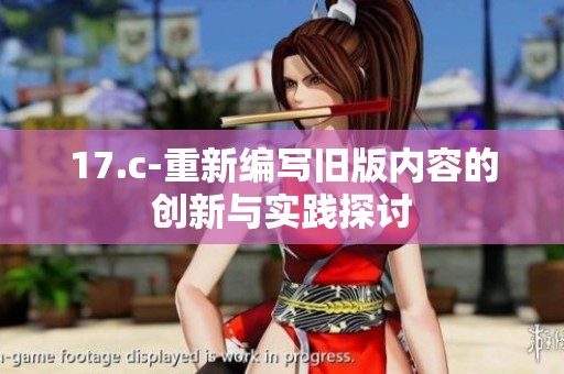 17.c-重新编写旧版内容的创新与实践探讨