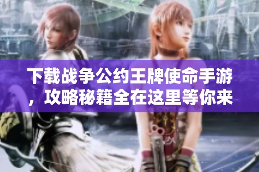 下载战争公约王牌使命手游，攻略秘籍全在这里等你来探索