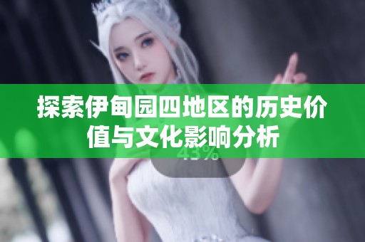 探索伊甸园四地区的历史价值与文化影响分析