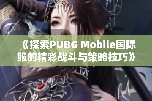 《探索PUBG Mobile国际服的精彩战斗与策略技巧》