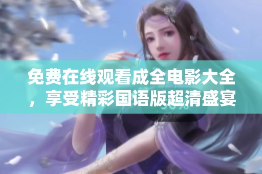 免费在线观看成全电影大全，享受精彩国语版超清盛宴